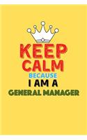 Keep Calm Because I Am A General Manager - Funny General Manager Notebook And Journal Gift