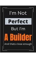 I'm Not Perfect But I'm A Builder And that's close enough