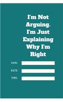 I'm Not Arguing. I'm Just Explaining Why I'm Right TIME DATE NAME