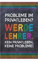 Probleme im Privatleben? Werde Lehrer. Kein Privatleben, keine Probleme!: Lehrer-Kalender im DinA 5 Format für Lehrerinnen sowie Lehrer Schuljahresplaner Organizer für Pädagoginnen und Pädagogen Notizen