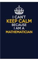 I Can't Keep Calm Because I Am A Mathematician: Career journal, notebook and writing journal for encouraging men, women and kids. A framework for building your career.