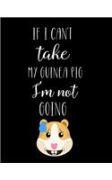 If I Can't Take My Guinea Pig I'm Not Going: Guinea Pig Gifts, Cute Guinea Pig Notebook / Journal