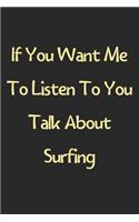 If You Want Me To Listen To You Talk About Surfing: Lined Journal, 120 Pages, 6 x 9, Funny Surfing Gift Idea, Black Matte Finish (If You Want Me To Listen To You Talk About Surfing Journal)