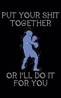 Put your shit together or I'll do it for you