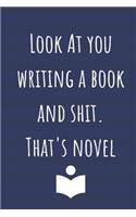 Look At You Writing A Book And Shit. That's Novel: Notebook Journal For The Novelist / Writer Who Needs To Keep Notes Or Plot Twists In.