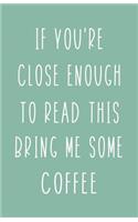 If You're Close Enough to Read This Bring Me Some Coffee: Blank Lined Notebook and Funny Journal Gag Gift (Mint Green Cover)