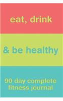 Eat, Drink, & Be Healthy 90 Day Complete Fitness Journal