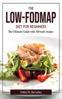 The Low-FODMAP Diet for Beginners: The Ultimate Guide with 100 tasty recipes