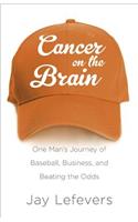 Cancer on the Brain: One Man's Journey of Baseball, Business, and Beating the Odds