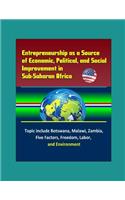 Entrepreneurship as a Source of Economic, Political, and Social Improvement in Sub-Saharan Africa - Topics include Botswana, Malawi, Zambia, Five Factors, Freedom, Labor, and Environment