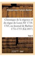 Chronique de la Régence Et Du Règne de Louis XV 1718-1763, Ou Journal de Barbier T05 1751-1753