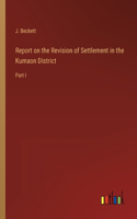 Report on the Revision of Settlement in the Kumaon District: Part I