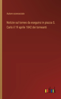 Notizie sul torneo da eseguirsi in piazza S. Carlo il 19 aprile 1842 dei torneanti