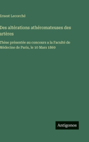 Des altérations athéromateuses des artères: Thèse présentée au concours a la Faculté de Médecine de Paris, le 10 Mars 1869
