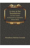 A View at the Foundations Or, First Causes of Character as Operative Before Birth