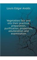 Vegetables Fats and Oils Their Practical Preparation, Purification, Properties, Adulteration and Examination: (English)