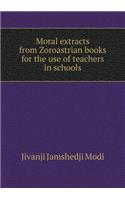 Moral Extracts from Zoroastrian Books for the Use of Teachers in Schools