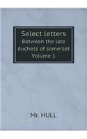 Select letters Between the late duchess of somerset Volume 1