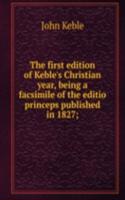 first edition of Keble's Christian year, being a facsimile of the editio princeps published in 1827;