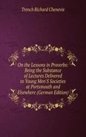 On the Lessons in Proverbs: Being the Substance of Lectures Delivered to Young Men'S Societies at Portsmouth and Elsewhere (German Edition)