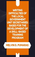 Writing Difficulties of the Local Government Unit Secretaries: Bases for the Development of a Skill-Based Training Program
