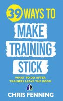 39 Ways to Make Training Stick: What to Do After Trainees Leave the Room (Learning and Development Training Books)