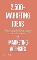 2,500+ Marketing Ideas for Marketing Agencies: Digital Marketing, Social Media Marketing, Brand Marketing, Content Marketing, and Product Marketing