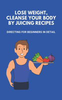 Lose Weight, Cleanse Your Body By Juicing Recipes