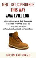 Men - Get Confidence This Way Not That Way: After Polling Men in their Thousands in over 100 Countries, Here's the Surprising Secret to Self Worth, Self control & Self confidence