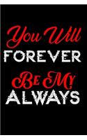 You Will Forever Be My Always./Notebook /Journal Gift for valentine's day.: Sized at 6" X 9".100 pages.