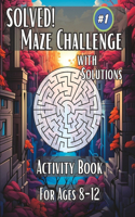 Solved! Maze Challenge (with solutions): Activity Book For Ages 8-12