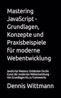 Mastering JavaScript - Grundlagen, Konzepte und Praxisbeispiele für moderne Webentwicklung: JavaScript Mastery: Entdecken Sie die Kunst der modernen Webentwicklung - Von Grundlagen bis zu Frameworks