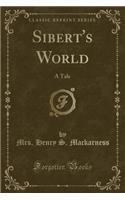 Sibert's World: A Tale (Classic Reprint)