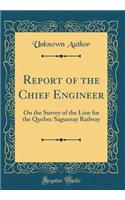 Report of the Chief Engineer: On the Survey of the Line for the Quebec Saguenay Railway (Classic Reprint)