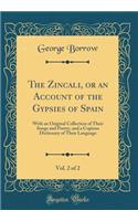 The Zincali, or an Account of the Gypsies of Spain, Vol. 2 of 2: With an Original Collection of Their Songs and Poetry, and a Copious Dictionary of Their Language (Classic Reprint)