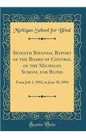 Seventh Biennial Report of the Board of Control of the Michigan School for Blind: From July 1, 1892, to June 30, 1894 (Classic Reprint)