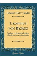 Leontius von Byzanz: Studien zu Seinen Schriften, Quellen und Anschauungen (Classic Reprint)