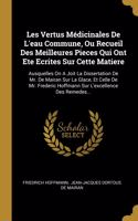 Les Vertus Médicinales De L'eau Commune, Ou Recueil Des Meilleures Pieces Qui Ont Ete Ecrites Sur Cette Matiere: Ausquelles On A Joit La Dissertation De Mr. De Mairan Sur La Glace, Et Celle De Mr. Frederic Hoffmann Sur L'excellence Des Remedes...