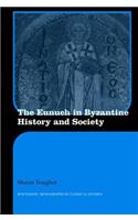 The Eunuch in Byzantine History and Society