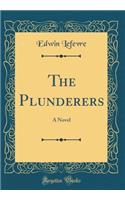 The Plunderers: A Novel (Classic Reprint)