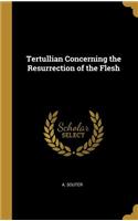 Tertullian Concerning the Resurrection of the Flesh