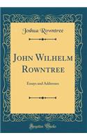 John Wilhelm Rowntree: Essays and Addresses (Classic Reprint)