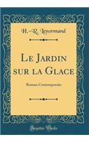 Le Jardin Sur La Glace: Roman Contemporain (Classic Reprint)