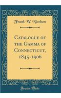 Catalogue of the Gamma of Connecticut, 1845-1906 (Classic Reprint)