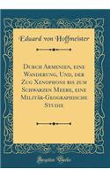 Durch Armenien, Eine Wanderung, Und, Der Zug Xenophons Bis Zum Schwarzen Meere, Eine Militï¿½r-Geographische Studie (Classic Reprint)