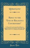 Reply to the "End of Religious Controversy": As Discussed in a Correspondence Between a Supposed Society of Protestants, and the Rev. John Milner, D.D. F. S. A., Bishop of Castadala, &C (Classic Reprint)