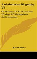 Antitrinitarian Biography V3: Or Sketches Of The Lives And Writings Of Distinguished Antitrinitarians(English)