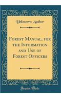 Forest Manual, for the Information and Use of Forest Officers (Classic Reprint)