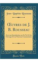 ?uvres de J. B. Rousseau: Avec une Introduction sur Sa Vie Et Ses Ouvrages Et un Nouveau Commentaire (Classic Reprint)