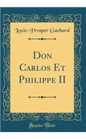 Don Carlos Et Philippe II (Classic Reprint)